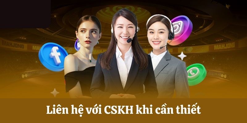 Liên hệ với CSKH khi cần thiết